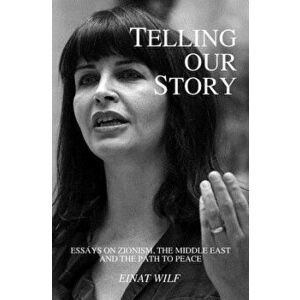 Telling Our Story: Recent Essays on Zionism, the Middle East, and the Path to Peace, Paperback - Einat Wilf imagine