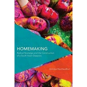 Homemaking: Radical Nostalgia and the Construction of a South Asian Diaspora, Hardcover - Anindya Raychaudhuri imagine