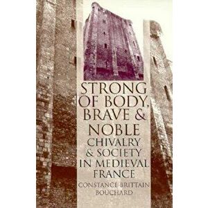 strong of Body, Brave and Noble": Chivalry and Society in Medieval France, Paperback - Constance Brittain Bouchard imagine