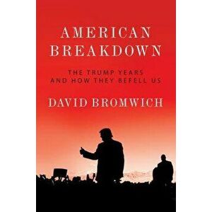 American Breakdown: The Trump Years and How They Befell Us, Hardcover - David Bromwich imagine