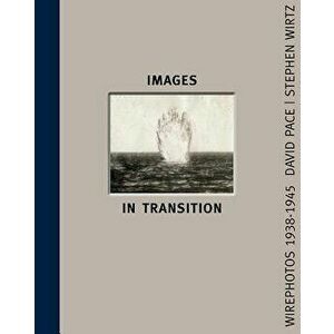 Images in Transition: Wirephoto 1938-1945, Hardcover - David Pace imagine