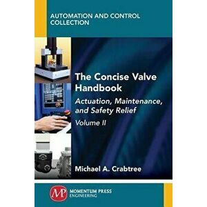 The Concise Valve Handbook, Volume II: Actuation, Maintenance, and Safety Relief, Paperback - Michael a. Crabtree imagine