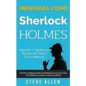 Memoriza Como Sherlock Holmes - Aprende La T cnica del Palacio de la Memoria: T cnica Probada Para Memorizar Cualquier Cosa. No Podr s Olvidar, Aunque imagine