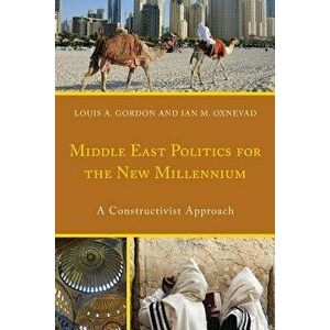 Middle East Politics for the New Millennium: A Constructivist Approach, Paperback - Louis A. Gordon imagine