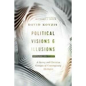 Political Visions & Illusions: A Survey & Christian Critique of Contemporary Ideologies, Paperback - David T. Koyzis imagine