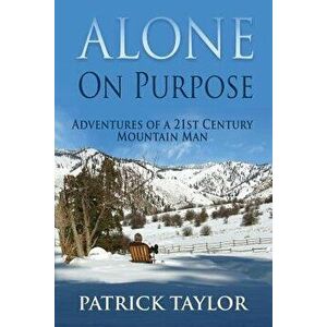 Alone on Purpose: Adventures of a 21st Century Mountain Man, Paperback - Patrick Taylor imagine