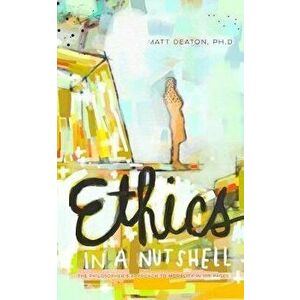 Ethics in a Nutshell: The Philosopher's Approach to Morality in 100 Pages, Paperback - Matt Deaton Ph. D. imagine