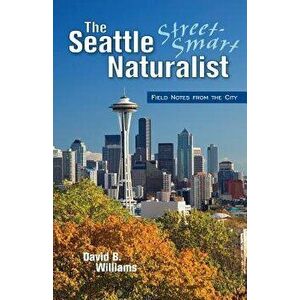 The Seattle Street Smart Naturalist, Paperback - David B. Williams imagine