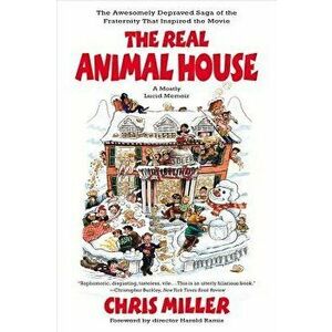 The Real Animal House: The Awesomely Depraved Saga of the Fraternity That Inspired the Movie, Paperback - Chris Miller imagine