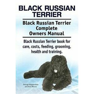 Black Russian Terrier. Black Russian Terrier Complete Owners Manual. Black Russian Terrier Book for Care, Costs, Feeding, Grooming, Health and Trainin imagine