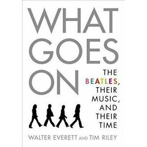 What Goes on: The Beatles, Their Music, and Their Time, Paperback - Walter Everett imagine