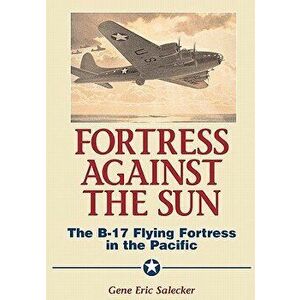 Fortress Against the Sun: The B-17 Flying Fortress in the Pacific, Hardcover - Gene Eric Salecker imagine