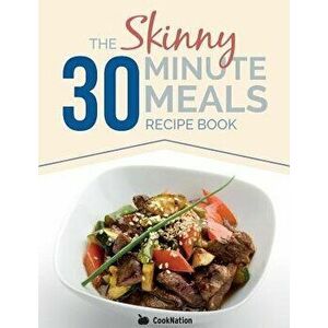 The Skinny 30 Minute Meals Recipe Book: Great Food, Easy Recipes, Prepared & Cooked in 30 Minutes or Less. All Under 300, 400 & 500 Calories, Paperback imagine