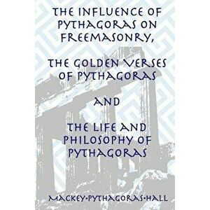The Influence of Pythagoras on Freemasonry, the Golden Verses of Pythagoras and the Life and Philosophy of Pythagoras, Paperback - Manly P. Hall imagine