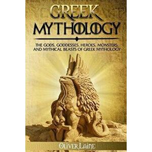 Greek Mythology: The Gods, Goddesses, Heroes, Monsters, and Mythical Beasts of Greek Mythology, Paperback - Oliver Laine imagine
