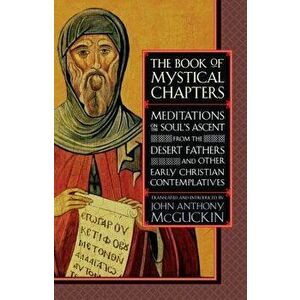 The Book of Mystical Chapters: Meditations on the Soul's Ascent, from the Desert Fathers and Other Early Christian Contemplatives, Paperback - John An imagine