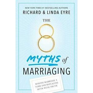 The 8 Myths of Marriaging: Making Marriage a Verb and Replacing Myth with Truth, Paperback - Richard Eyre imagine