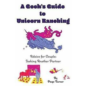 A Geek's Guide to Unicorn Ranching: Advice for Couples Seeking Another Partner, Paperback - Page Turner imagine