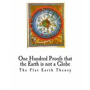 One Hundred Proofs That the Earth Is Not a Globe: Flat Earth Theory, Paperback - Wm Carpenter imagine