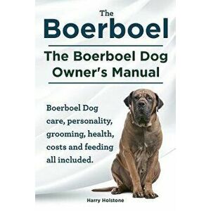 Boerboel. the Boerboel Dog Owner's Manual. Boerboel Dog Care, Personality, Grooming, Health, Costs and Feeding All Included., Paperback - Harry Holsto imagine