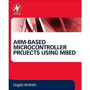 Arm-Based Microcontroller Projects Using Mbed, Paperback - Dogan Ibrahim imagine