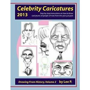Celebrity Caricatures 2013: Step by Step Instructions on How to Draw Caricatures of People of Note from the Year Just Past, Paperback - Lee P. Sauer imagine