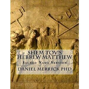 Shem Tov's Hebrew Matthew: Sacred Name Version, Paperback - Daniel W. Merrick imagine