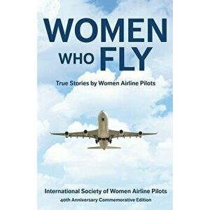 Women Who Fly: True Stories by Women Airline Pilots, Paperback - Internationa 40th Commemorative Edition imagine