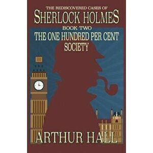 The One Hundred Per Cent Society: The Rediscovered Cases of Sherlock Holmes Book 2, Paperback - Arthur Hall imagine