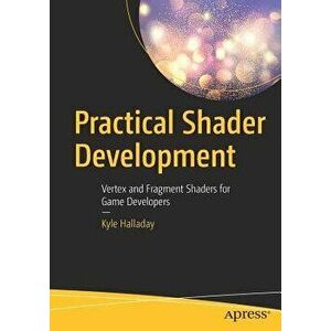 Practical Shader Development: Vertex and Fragment Shaders for Game Developers, Paperback - Kyle Halladay imagine