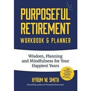 Purposeful Retirement Workbook & Planner: Wisdom, Planning and Mindfulness for Your Happiest Years, Paperback - Hyrum W. Smith imagine