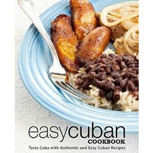 Easy Cuban Cookbook: Taste Cuba with Authentic and Easy Cuban Recipes (3rd Edition), Paperback - Booksumo Press imagine