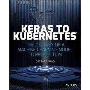 Keras to Kubernetes: The Journey of a Machine Learning Model to Production, Paperback - Dattaraj Rao imagine