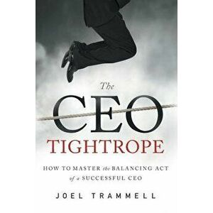 The CEO Tightrope: How to Master the Balancing Act of a Successful CEO, Paperback - Trammell Joel imagine