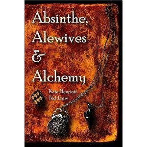Absinthe, Alewives and Alchemy, Paperback - Kate Henriott-Jauw imagine