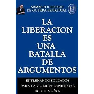 La Liberacion Es Una Batalla de Argumentos: Armas Poderosas de Guerra Espiritual, Paperback - Roger Munoz imagine