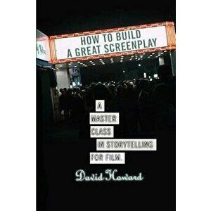 How to Build a Great Screenplay: A Master Class in Storytelling for Film, Paperback - David Howard imagine