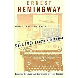 By-Line Ernest Hemingway: Selected Articles and Dispatches of Four Decades, Paperback - Ernest Hemingway imagine