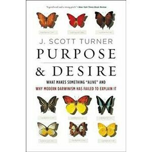 Purpose and Desire: What Makes Something alive and Why Modern Darwinism Has Failed to Explain It, Paperback - J. Scott Turner imagine