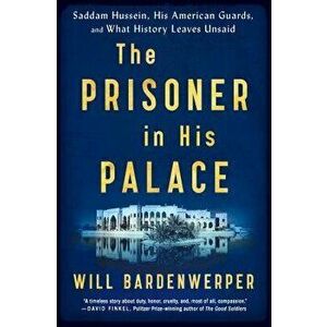 The Prisoner in His Palace: Saddam Hussein, His American Guards, and What History Leaves Unsaid, Paperback - Will Bardenwerper imagine