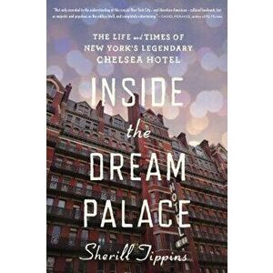 Inside the Dream Palace: The Life and Times of New York's Legendary Chelsea Hotel, Paperback - Sherill Tippins imagine