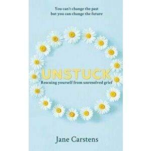 Unstuck: Rescuing yourself from unresolved grief - Jane Carstens imagine