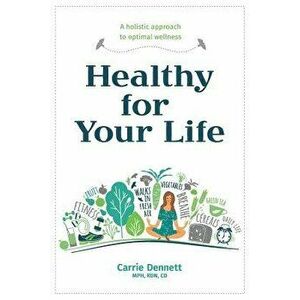 Healthy for Your Life: A Holistic Approach to Optimal Wellness, Paperback - Carrie Dennett imagine