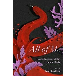 All of Me: Stories of Love, Anger, and the Female Body, Paperback - Dani Burlisson imagine