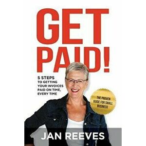 Get Paid!: 5 Steps to Getting Your Invoices Paid on Time, Every Time, Paperback - Jan Reeves imagine