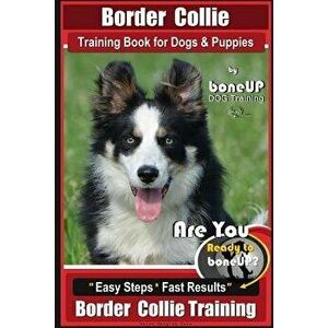 Border Collie Training Book for Dogs and Puppies by Boneup Dog Training: Are You Ready to Bone Up? Easy Steps * Fast Results Border Collie Training, P imagine