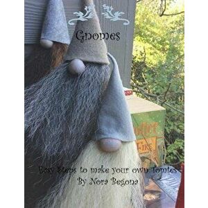 Gnomes: Easy Steps to Make Your Own Tomtes, Paperback - Nora Begona imagine