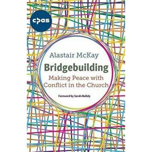 Bridgebuilding: Making Peace with Conflict in the Church, Paperback - Alastair McKay imagine