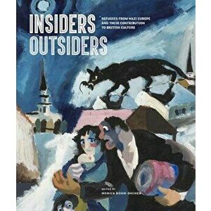 Insiders/Outsiders: Refugees from Nazi Europe and Their Contribution to British Visual Culture, Hardcover - Monica Bohm-Duchen imagine