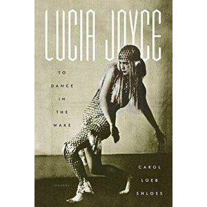 Lucia Joyce: To Dance in the Wake, Paperback - Carol Loeb Shloss imagine